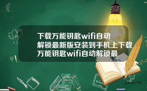 下载万能钥匙wifi自动解锁最新版安装到手机上下载万能钥匙wifi自动解锁最新版安装到手机上可以吗