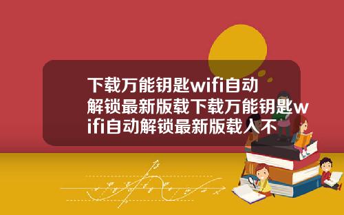 下载万能钥匙wifi自动解锁最新版载下载万能钥匙wifi自动解锁最新版载入不了