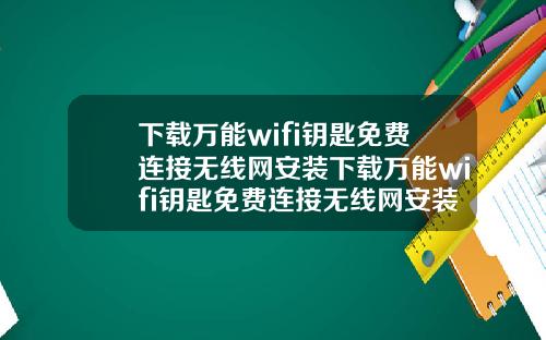 下载万能wifi钥匙免费连接无线网安装下载万能wifi钥匙免费连接无线网安装教程