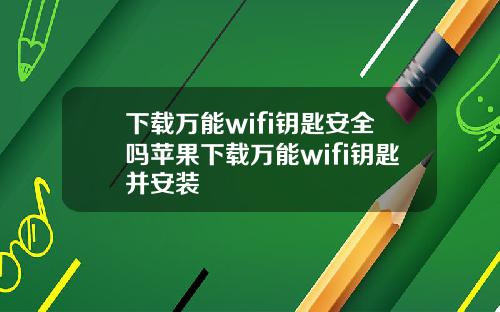 下载万能wifi钥匙安全吗苹果下载万能wifi钥匙并安装