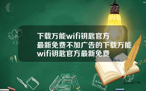 下载万能wifi钥匙官方最新免费不加广告的下载万能wifi钥匙官方最新免费