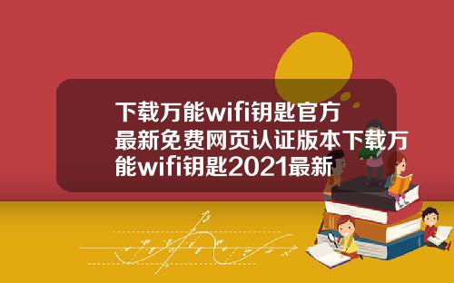 下载万能wifi钥匙官方最新免费网页认证版本下载万能wifi钥匙2021最新版本