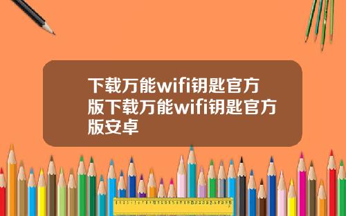 下载万能wifi钥匙官方版下载万能wifi钥匙官方版安卓