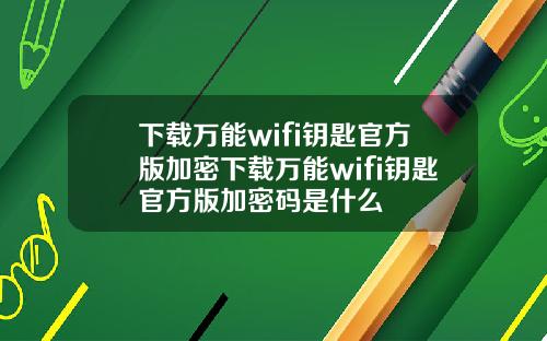 下载万能wifi钥匙官方版加密下载万能wifi钥匙官方版加密码是什么