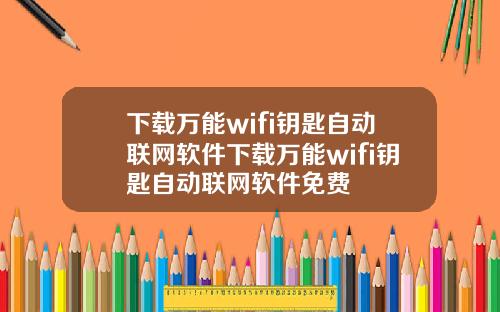 下载万能wifi钥匙自动联网软件下载万能wifi钥匙自动联网软件免费
