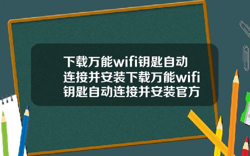 下载万能wifi钥匙自动连接并安装下载万能wifi钥匙自动连接并安装官方