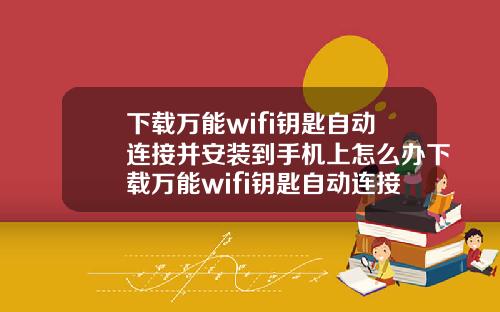 下载万能wifi钥匙自动连接并安装到手机上怎么办下载万能wifi钥匙自动连接并安装到手机上