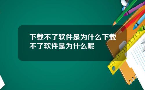 下载不了软件是为什么下载不了软件是为什么呢