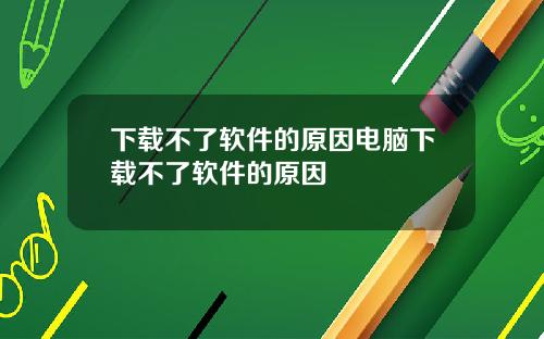 下载不了软件的原因电脑下载不了软件的原因