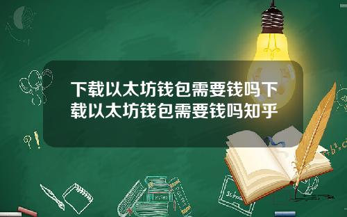 下载以太坊钱包需要钱吗下载以太坊钱包需要钱吗知乎