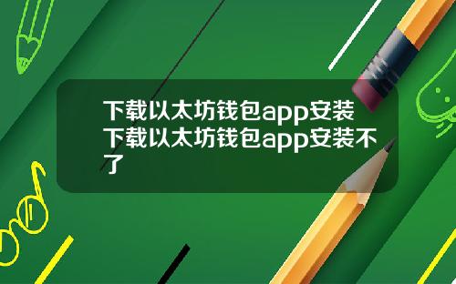 下载以太坊钱包app安装下载以太坊钱包app安装不了