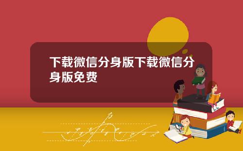 下载微信分身版下载微信分身版免费