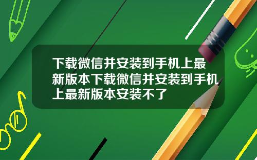 下载微信并安装到手机上最新版本下载微信并安装到手机上最新版本安装不了