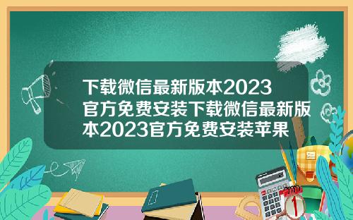 下载微信最新版本2023官方免费安装下载微信最新版本2023官方免费安装苹果