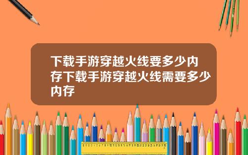 下载手游穿越火线要多少内存下载手游穿越火线需要多少内存