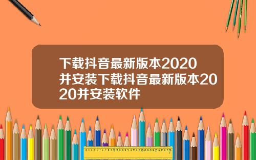 下载抖音最新版本2020并安装下载抖音最新版本2020并安装软件