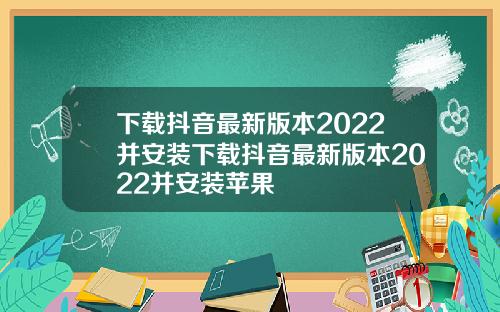 下载抖音最新版本2022并安装下载抖音最新版本2022并安装苹果
