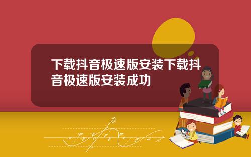 下载抖音极速版安装下载抖音极速版安装成功