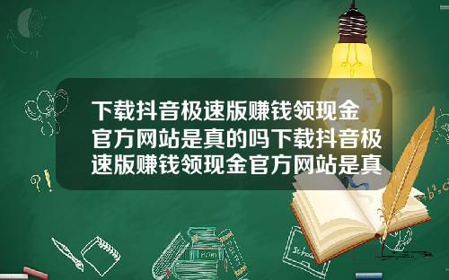 下载抖音极速版赚钱领现金官方网站是真的吗下载抖音极速版赚钱领现金官方网站是真的吗安全吗