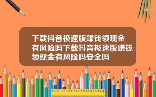 下载抖音极速版赚钱领现金有风险吗下载抖音极速版赚钱领现金有风险吗安全吗