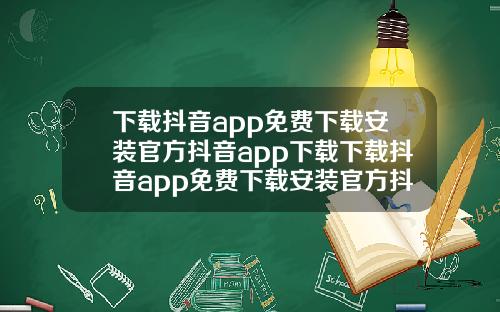 下载抖音app免费下载安装官方抖音app下载下载抖音app免费下载安装官方抖音app下载下载抖音app