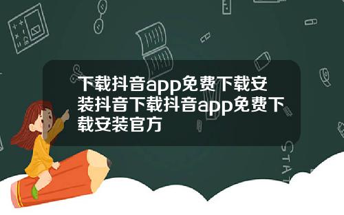 下载抖音app免费下载安装抖音下载抖音app免费下载安装官方