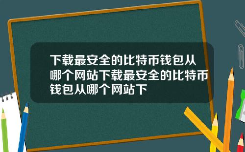 下载最安全的比特币钱包从哪个网站下载最安全的比特币钱包从哪个网站下
