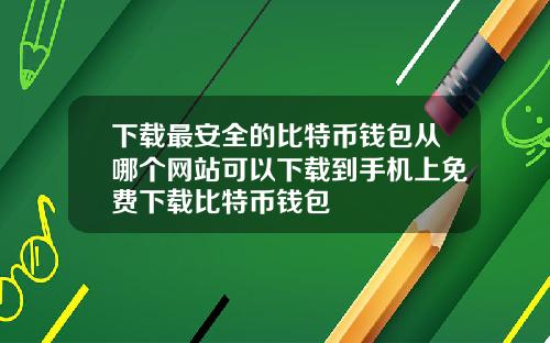 下载最安全的比特币钱包从哪个网站可以下载到手机上免费下载比特币钱包