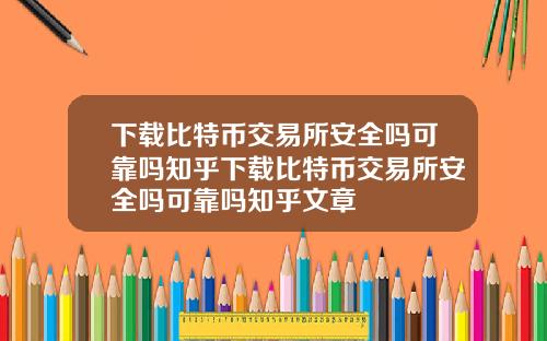 下载比特币交易所安全吗可靠吗知乎下载比特币交易所安全吗可靠吗知乎文章