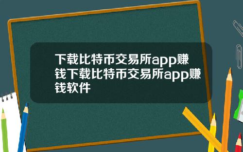 下载比特币交易所app赚钱下载比特币交易所app赚钱软件