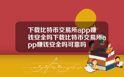 下载比特币交易所app赚钱安全吗下载比特币交易所app赚钱安全吗可靠吗