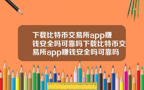 下载比特币交易所app赚钱安全吗可靠吗下载比特币交易所app赚钱安全吗可靠吗知乎