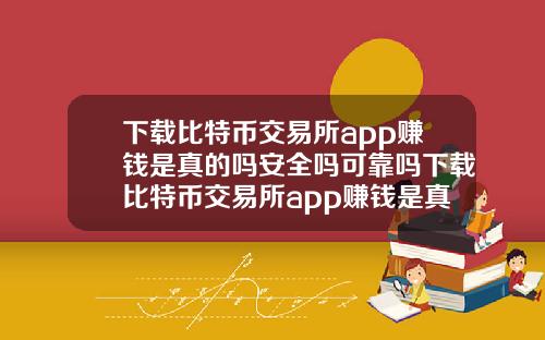 下载比特币交易所app赚钱是真的吗安全吗可靠吗下载比特币交易所app赚钱是真的吗安全吗可靠吗知乎