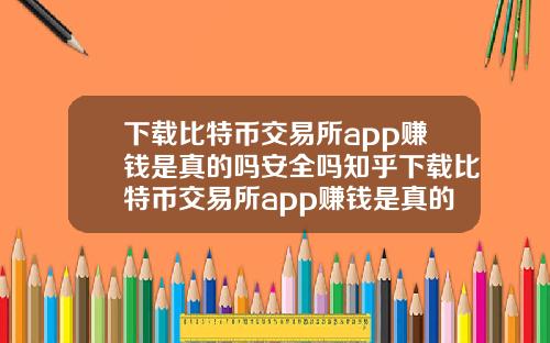 下载比特币交易所app赚钱是真的吗安全吗知乎下载比特币交易所app赚钱是真的吗安全吗知乎答案
