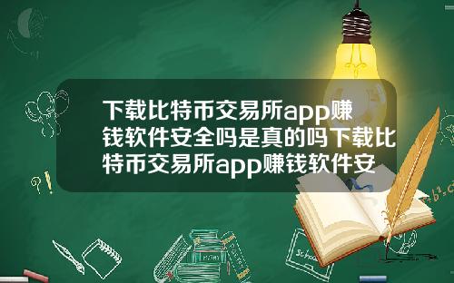 下载比特币交易所app赚钱软件安全吗是真的吗下载比特币交易所app赚钱软件安全吗是真的吗还是假的
