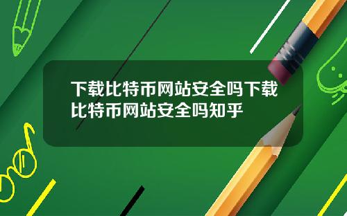 下载比特币网站安全吗下载比特币网站安全吗知乎