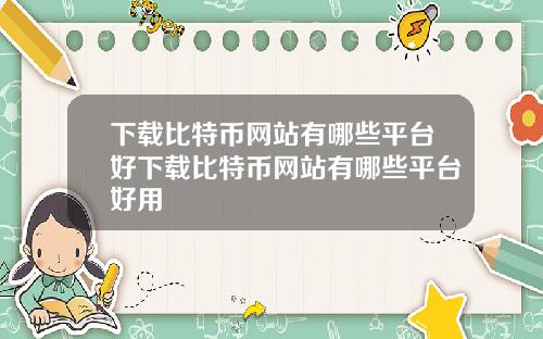 下载比特币网站有哪些平台好下载比特币网站有哪些平台好用