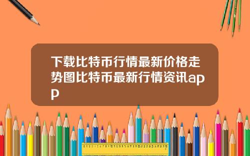 下载比特币行情最新价格走势图比特币最新行情资讯app