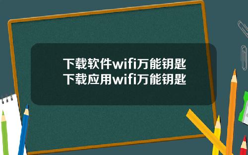 下载软件wifi万能钥匙下载应用wifi万能钥匙