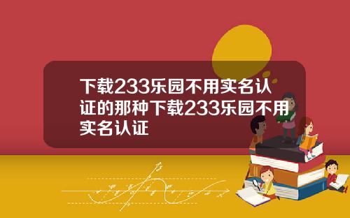 下载233乐园不用实名认证的那种下载233乐园不用实名认证