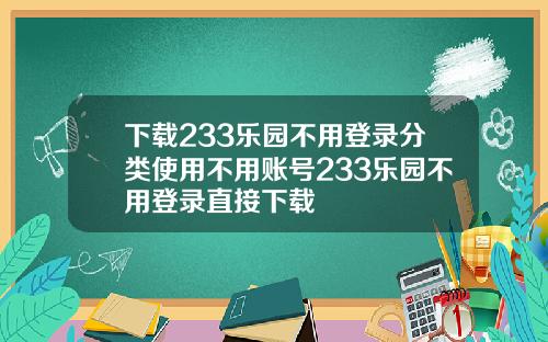 下载233乐园不用登录分类使用不用账号233乐园不用登录直接下载