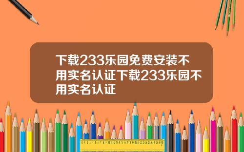 下载233乐园免费安装不用实名认证下载233乐园不用实名认证