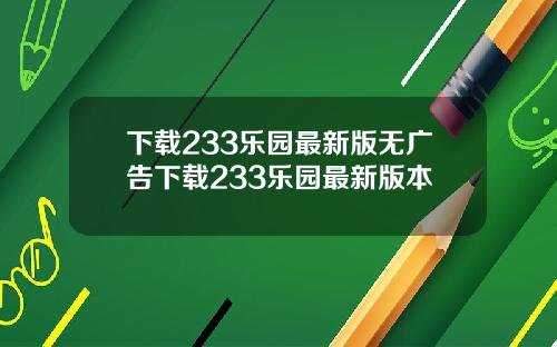 下载233乐园最新版无广告下载233乐园最新版本