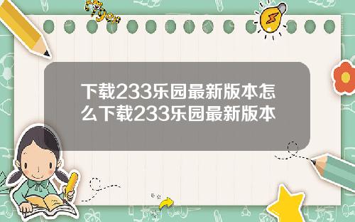 下载233乐园最新版本怎么下载233乐园最新版本