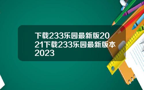 下载233乐园最新版2021下载233乐园最新版本2023