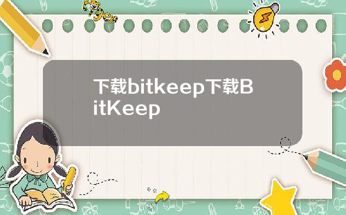 下载bitkeep下载BitKeep