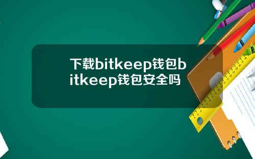 下载bitkeep钱包bitkeep钱包安全吗