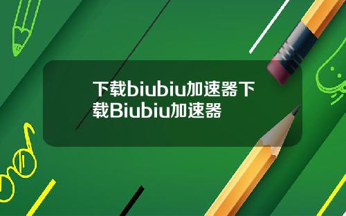 下载biubiu加速器下载Biubiu加速器