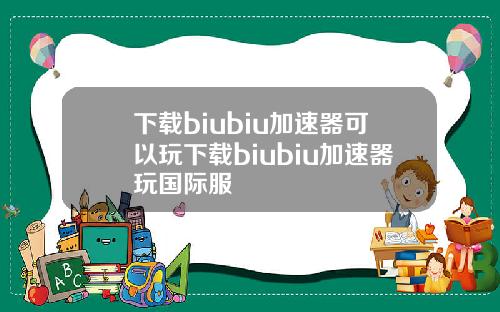 下载biubiu加速器可以玩下载biubiu加速器玩国际服
