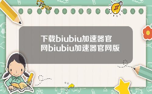 下载biubiu加速器官网biubiu加速器官网版